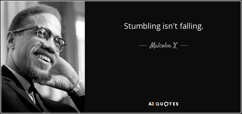 Stumbling isn't falling. - Malcolm X
