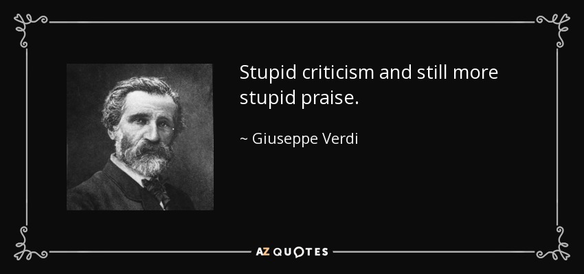 Stupid criticism and still more stupid praise. - Giuseppe Verdi