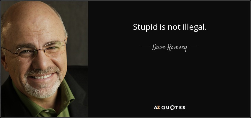 Stupid is not illegal. - Dave Ramsey