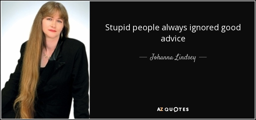 Stupid people always ignored good advice - Johanna Lindsey