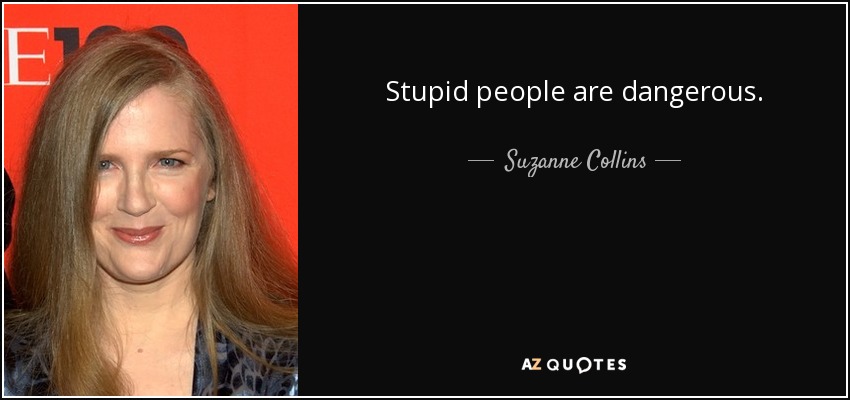 Stupid people are dangerous. - Suzanne Collins