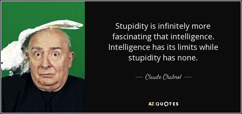 Stupidity is infinitely more fascinating that intelligence. Intelligence has its limits while stupidity has none. - Claude Chabrol