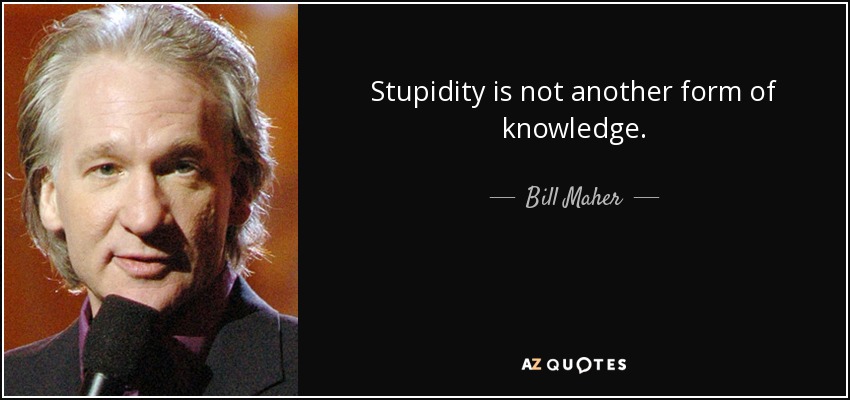 Stupidity is not another form of knowledge. - Bill Maher