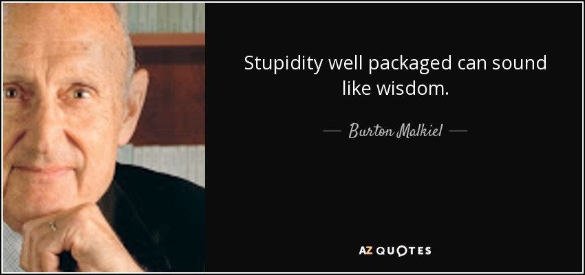 Stupidity well packaged can sound like wisdom. - Burton Malkiel