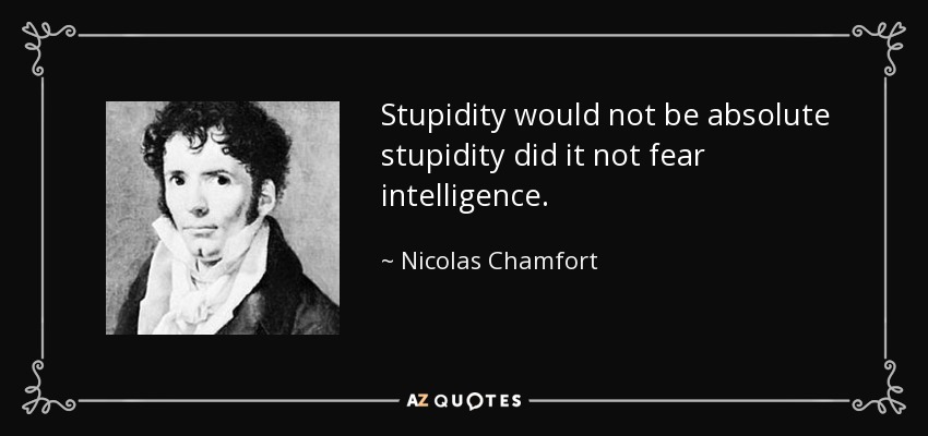 Stupidity would not be absolute stupidity did it not fear intelligence. - Nicolas Chamfort