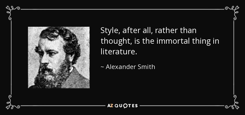 Style, after all, rather than thought, is the immortal thing in literature. - Alexander Smith