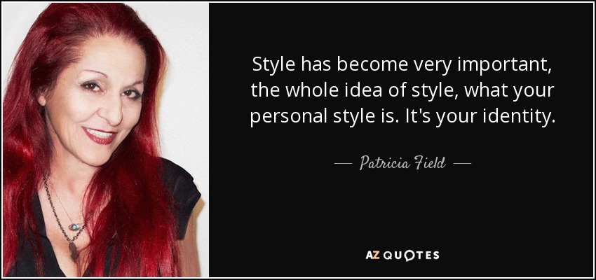 Style has become very important, the whole idea of style, what your personal style is. It's your identity. - Patricia Field