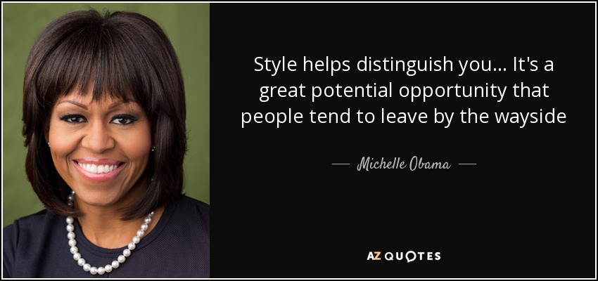 Style helps distinguish you . . . It's a great potential opportunity that people tend to leave by the wayside - Michelle Obama