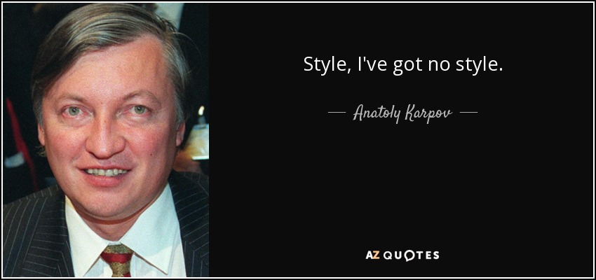 Style, I've got no style. - Anatoly Karpov