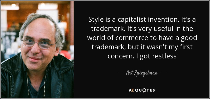 Style is a capitalist invention. It's a trademark. It's very useful in the world of commerce to have a good trademark, but it wasn't my first concern. I got restless - Art Spiegelman