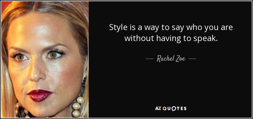Style is a way to say who you are without having to speak. - Rachel Zoe