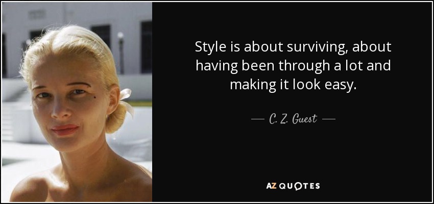 Style is about surviving, about having been through a lot and making it look easy. - C. Z. Guest