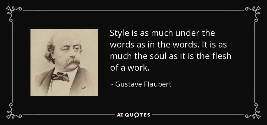 Style is as much under the words as in the words. It is as much the soul as it is the flesh of a work. - Gustave Flaubert