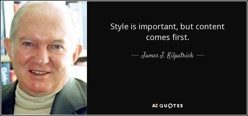 Style is important, but content comes first. - James J. Kilpatrick