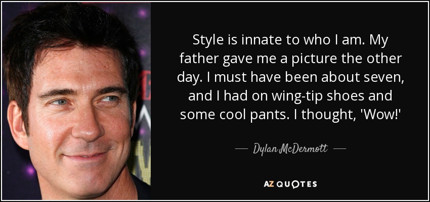 Style is innate to who I am. My father gave me a picture the other day. I must have been about seven, and I had on wing-tip shoes and some cool pants. I thought, 'Wow!' - Dylan McDermott