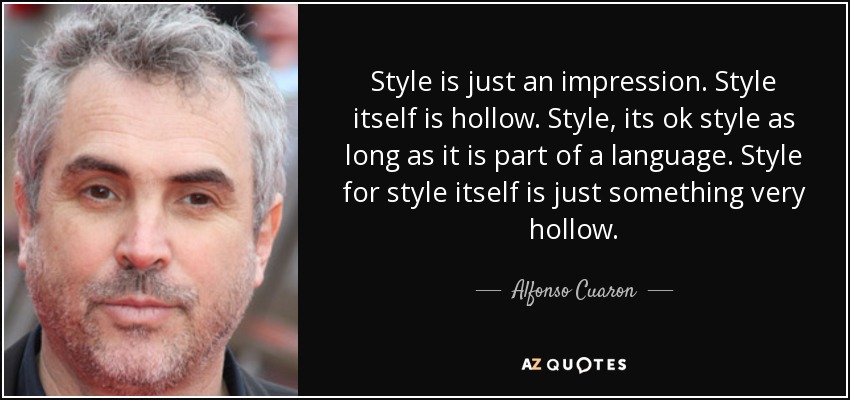 Style is just an impression. Style itself is hollow. Style, its ok style as long as it is part of a language. Style for style itself is just something very hollow. - Alfonso Cuaron