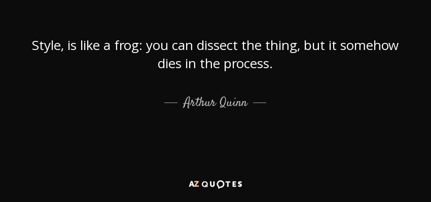 Style, is like a frog: you can dissect the thing, but it somehow dies in the process. - Arthur Quinn