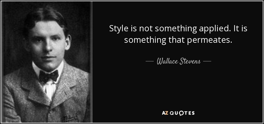 Style is not something applied. It is something that permeates. - Wallace Stevens