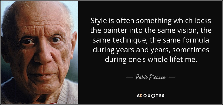 Style is often something which locks the painter into the same vision, the same technique, the same formula during years and years, sometimes during one's whole lifetime. - Pablo Picasso