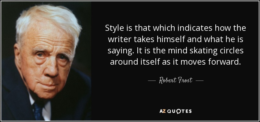 Style is that which indicates how the writer takes himself and what he is saying. It is the mind skating circles around itself as it moves forward. - Robert Frost