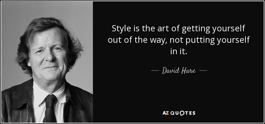 Style is the art of getting yourself out of the way, not putting yourself in it. - David Hare