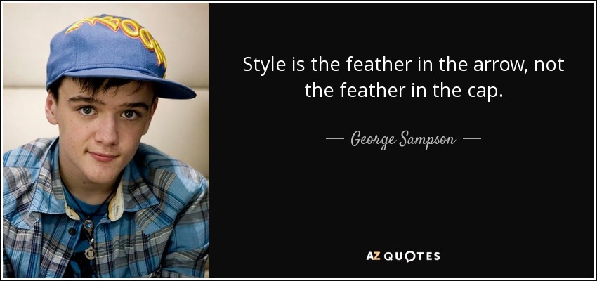 Style is the feather in the arrow, not the feather in the cap. - George Sampson