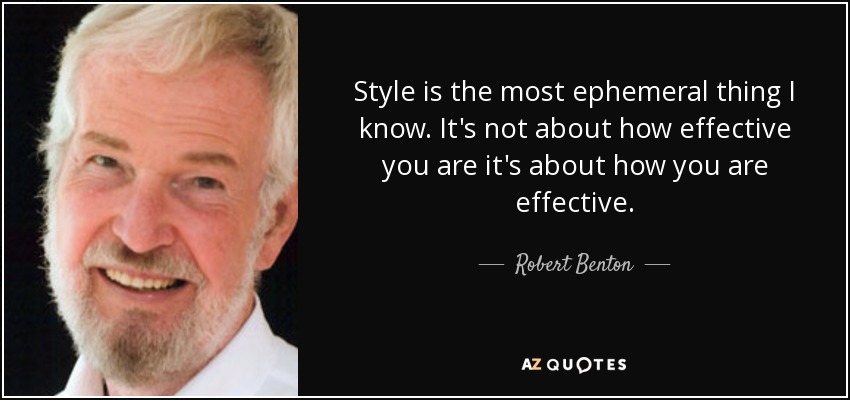 Style is the most ephemeral thing I know. It's not about how effective you are it's about how you are effective. - Robert Benton