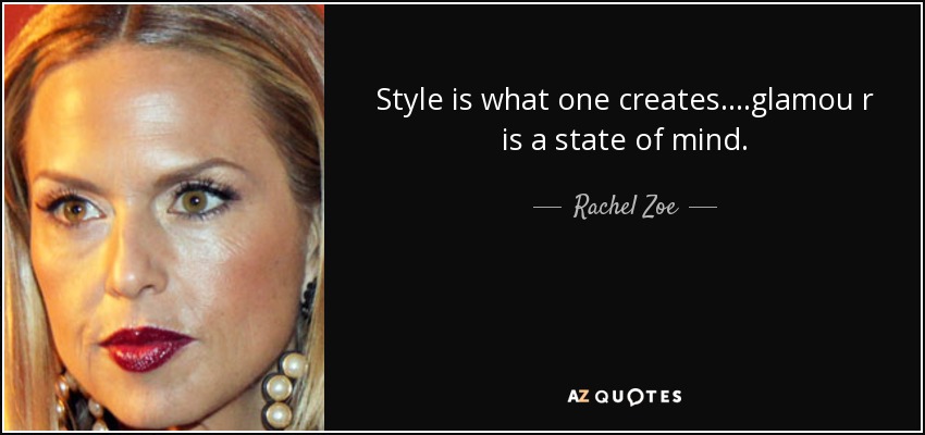 Style is what one creates....glamou r is a state of mind. - Rachel Zoe
