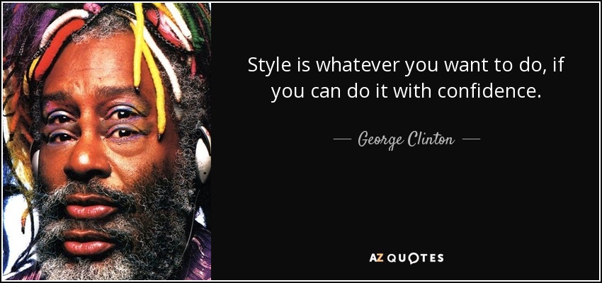 Style is whatever you want to do, if you can do it with confidence. - George Clinton
