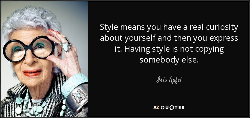 Style means you have a real curiosity about yourself and then you express it. Having style is not copying somebody else. - Iris Apfel