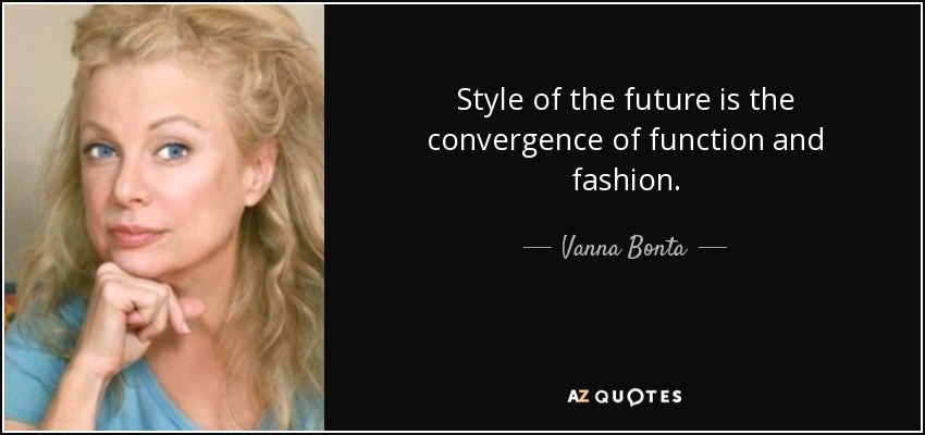 Style of the future is the convergence of function and fashion. - Vanna Bonta