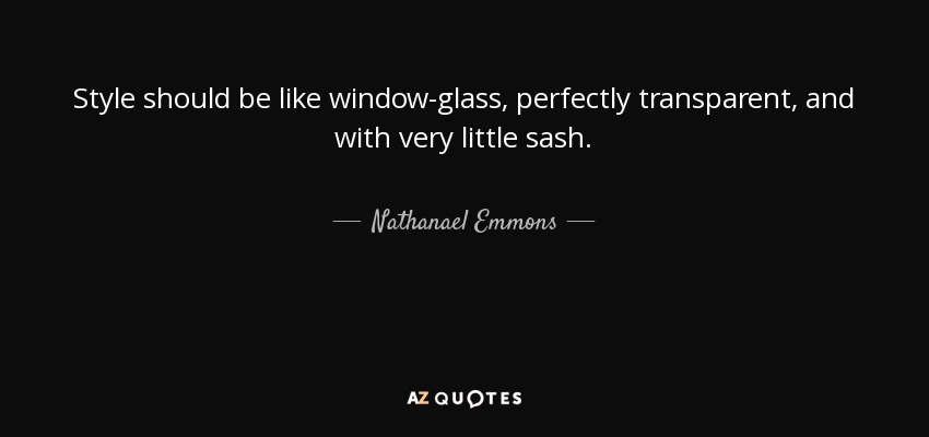 Style should be like window-glass, perfectly transparent, and with very little sash. - Nathanael Emmons