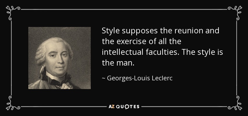Style supposes the reunion and the exercise of all the intellectual faculties. The style is the man. - Georges-Louis Leclerc, Comte de Buffon