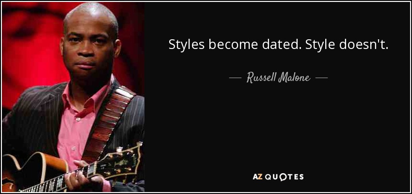Styles become dated. Style doesn't. - Russell Malone