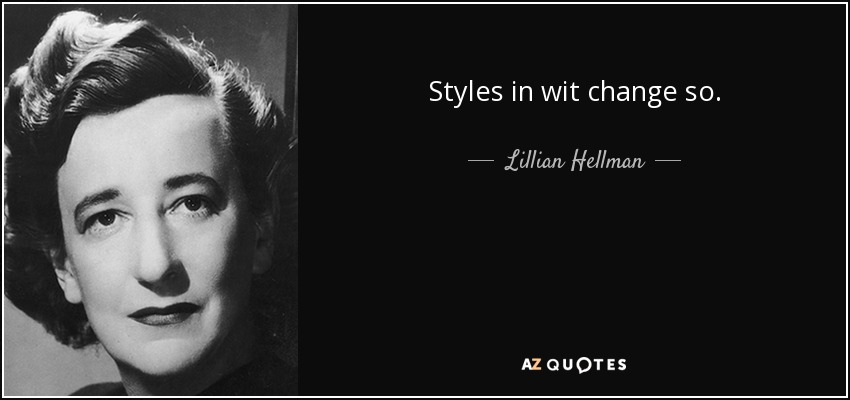 Styles in wit change so. - Lillian Hellman