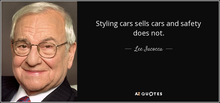 Styling cars sells cars and safety does not. - Lee Iacocca