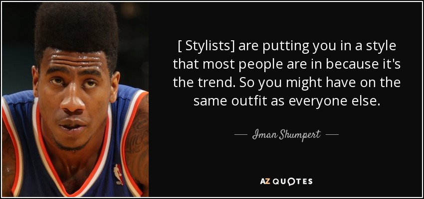 [ Stylists] are putting you in a style that most people are in because it's the trend. So you might have on the same outfit as everyone else. - Iman Shumpert