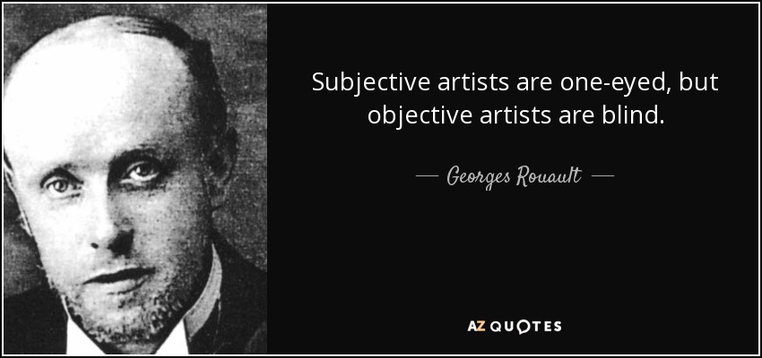 Subjective artists are one-eyed, but objective artists are blind. - Georges Rouault