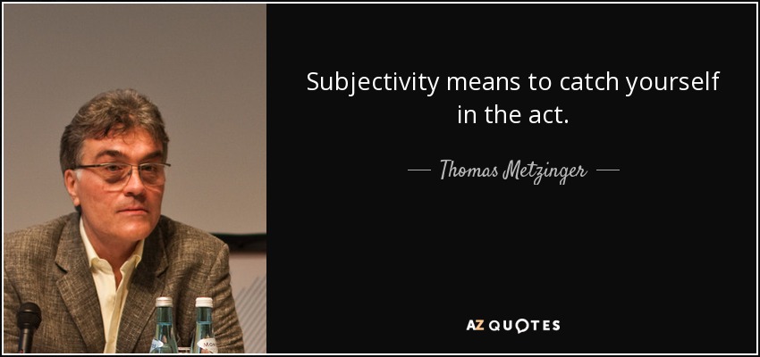 Subjectivity means to catch yourself in the act. - Thomas Metzinger