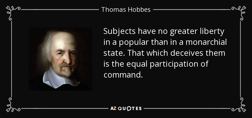 Subjects have no greater liberty in a popular than in a monarchial state. That which deceives them is the equal participation of command. - Thomas Hobbes