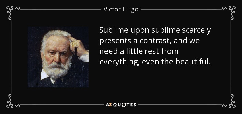 Sublime upon sublime scarcely presents a contrast, and we need a little rest from everything, even the beautiful. - Victor Hugo