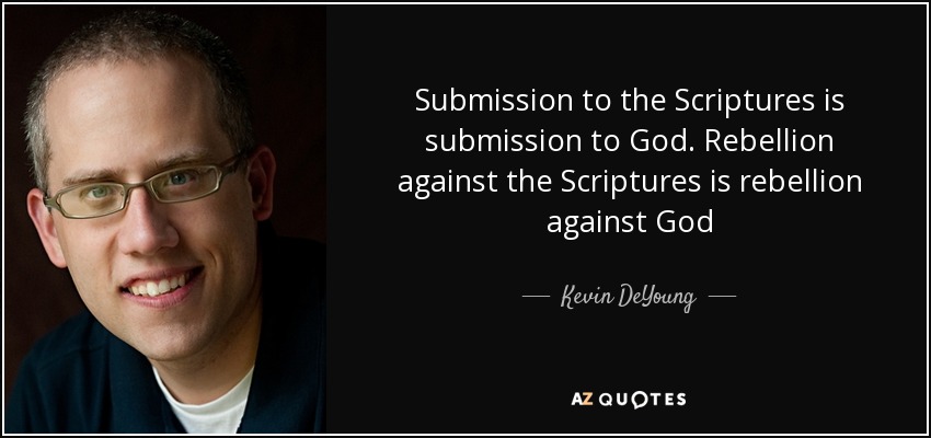 Submission to the Scriptures is submission to God. Rebellion against the Scriptures is rebellion against God - Kevin DeYoung