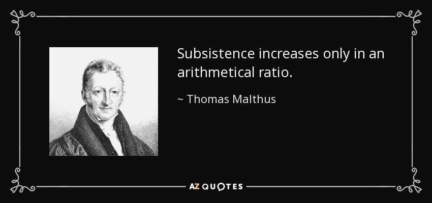 Subsistence increases only in an arithmetical ratio. - Thomas Malthus