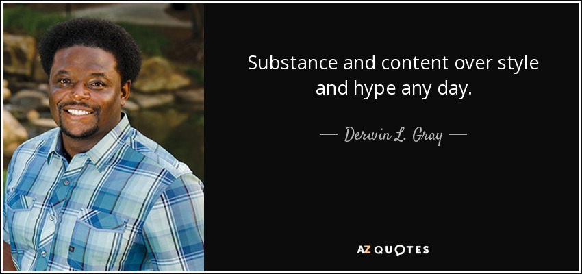 Substance and content over style and hype any day. - Derwin L. Gray
