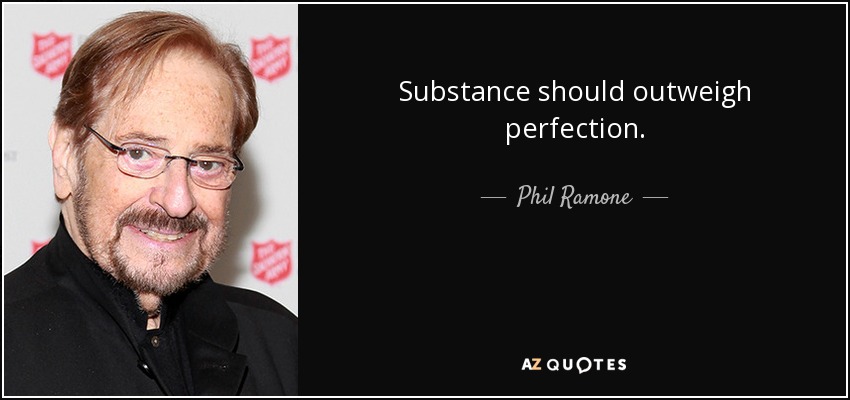 Substance should outweigh perfection. - Phil Ramone