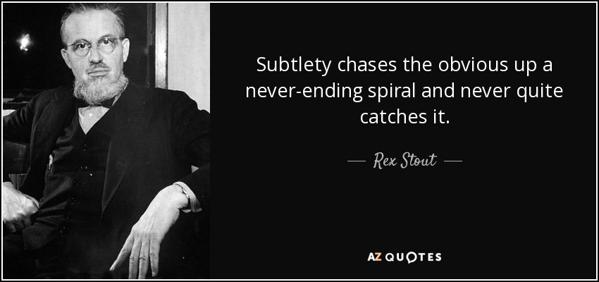 Subtlety chases the obvious up a never-ending spiral and never quite catches it. - Rex Stout