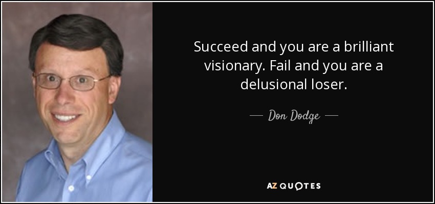 Succeed and you are a brilliant visionary. Fail and you are a delusional loser. - Don Dodge