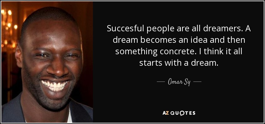 Succesful people are all dreamers. A dream becomes an idea and then something concrete. I think it all starts with a dream. - Omar Sy