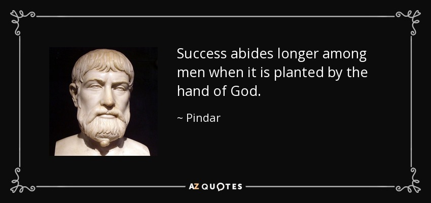 Success abides longer among men when it is planted by the hand of God. - Pindar