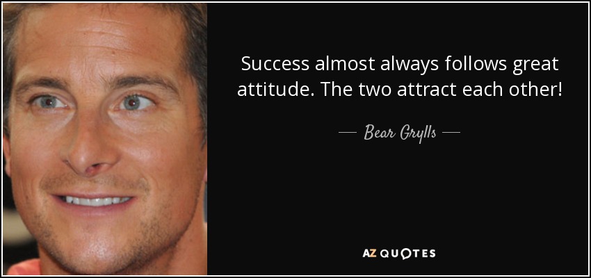 Success almost always follows great attitude. The two attract each other! - Bear Grylls